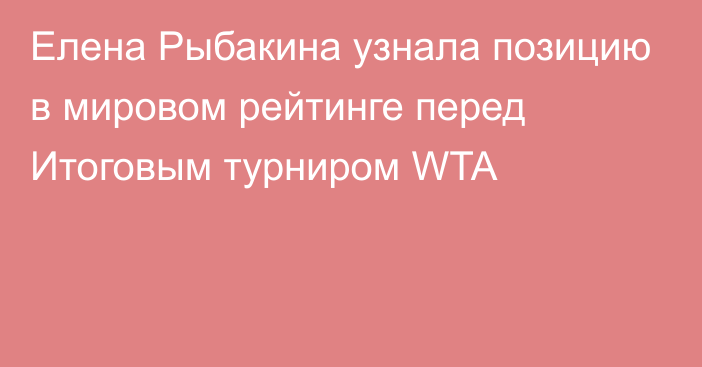 Елена Рыбакина узнала позицию в мировом рейтинге перед Итоговым турниром WTA