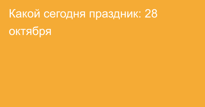 Какой сегодня праздник: 28 октября