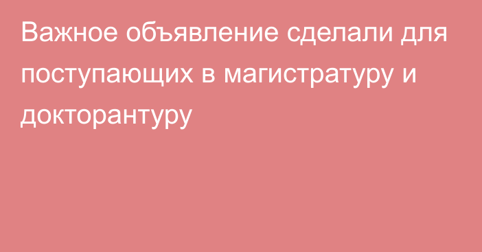 Важное объявление сделали для поступающих в магистратуру и докторантуру