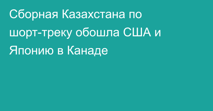 Сборная Казахстана по шорт-треку обошла США и Японию в Канаде