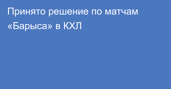 Принято решение по матчам «Барыса» в КХЛ