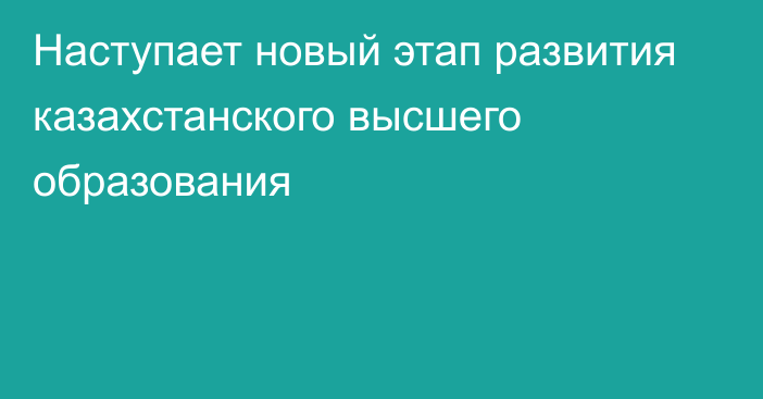 Наступает новый этап развития казахстанского высшего образования