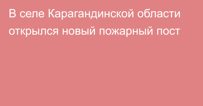 В селе Карагандинской области открылся новый пожарный пост