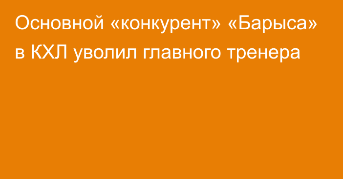 Основной «конкурент» «Барыса» в КХЛ уволил главного тренера