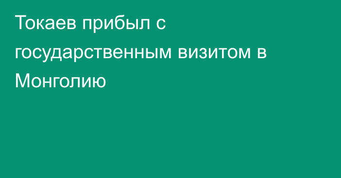 Токаев прибыл с государственным визитом в Монголию