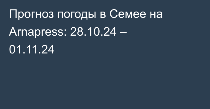 Прогноз погоды в Семее на Arnapress: 28.10.24 – 01.11.24