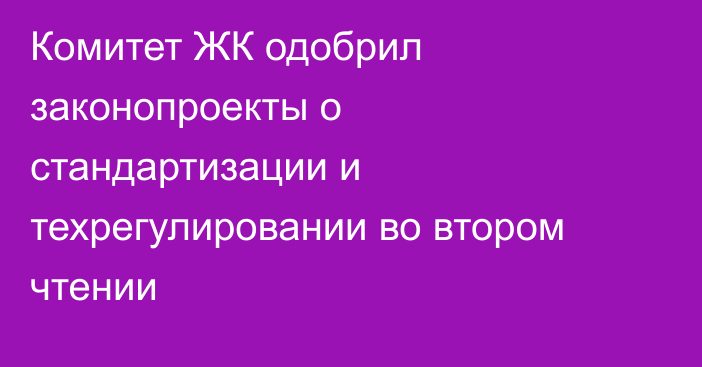 Комитет ЖК одобрил законопроекты о стандартизации и техрегулировании во втором чтении