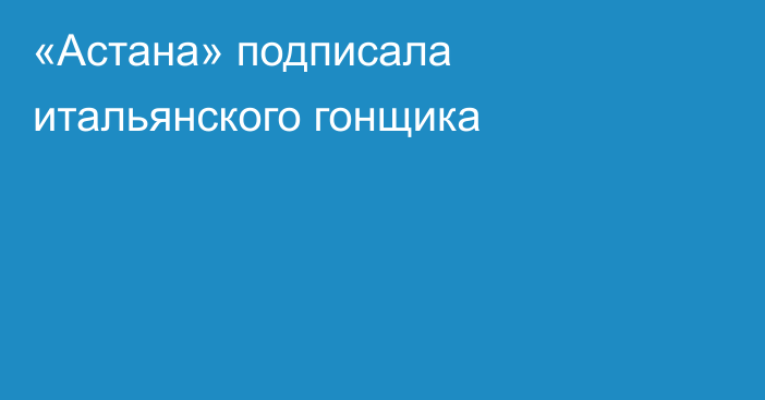 «Астана» подписала итальянского гонщика