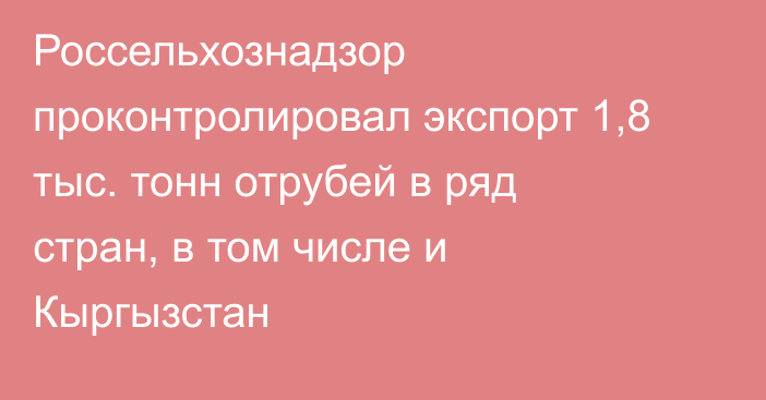 Россельхознадзор проконтролировал экспорт 1,8 тыс. тонн отрубей в ряд стран, в том числе и Кыргызстан