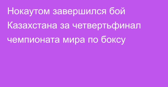 Нокаутом завершился бой Казахстана за четвертьфинал чемпионата мира по боксу