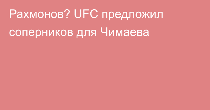 Рахмонов? UFC предложил соперников для Чимаева