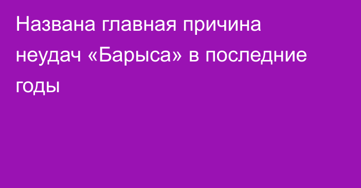 Названа главная причина неудач «Барыса» в последние годы