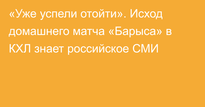 «Уже успели отойти». Исход домашнего матча «Барыса» в КХЛ знает российское СМИ