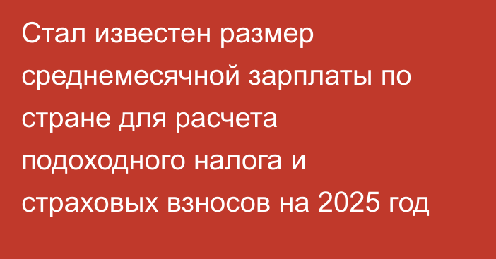 Стал известен размер среднемесячной зарплаты по стране для расчета подоходного налога и страховых взносов на 2025 год