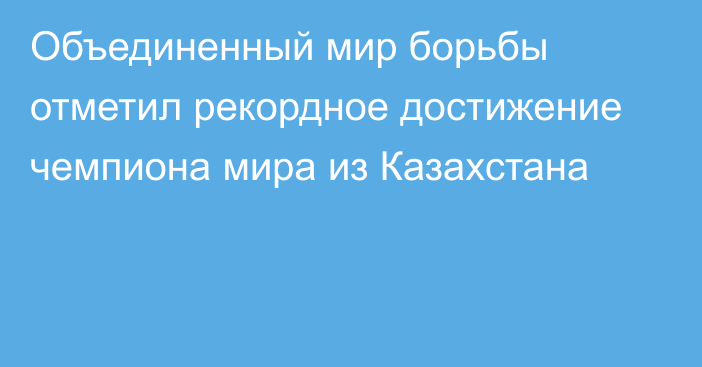 Объединенный мир борьбы отметил рекордное достижение чемпиона мира из Казахстана