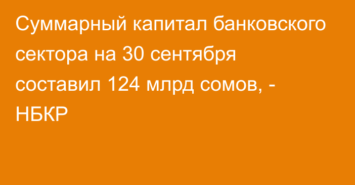 Суммарный капитал банковского сектора на 30 сентября составил 124 млрд сомов, - НБКР