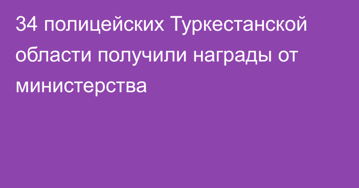  34 полицейских Туркестанской области получили награды от министерства