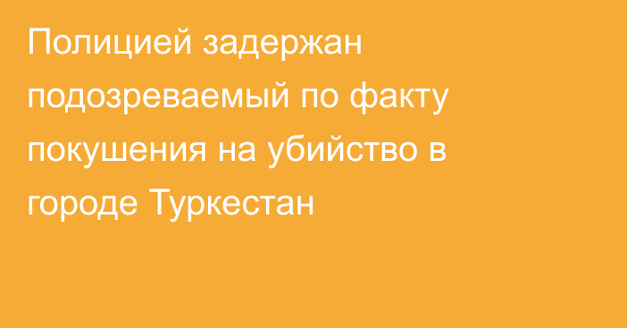 Полицией задержан подозреваемый по факту покушения на убийство в городе Туркестан