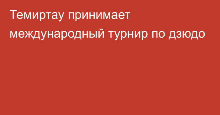 Темиртау принимает международный турнир по дзюдо