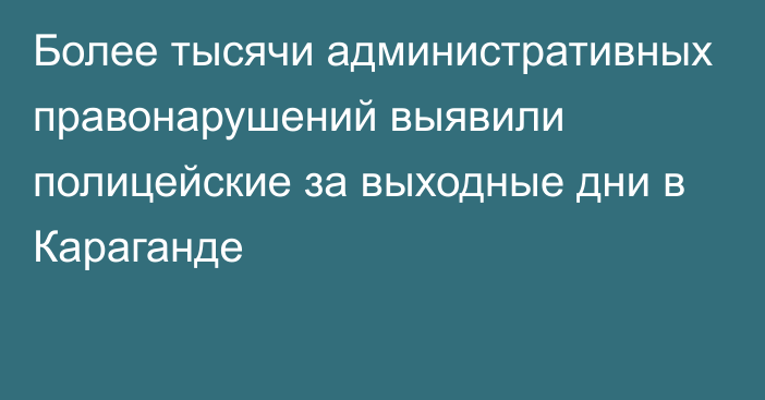 Более тысячи административных правонарушений выявили полицейские за выходные дни в Караганде