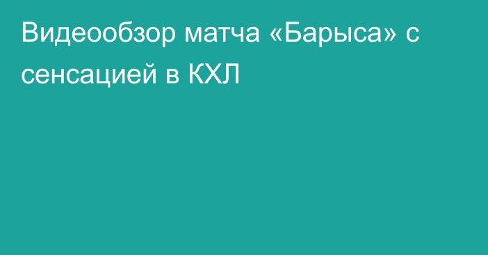 Видеообзор матча «Барыса» с сенсацией в КХЛ