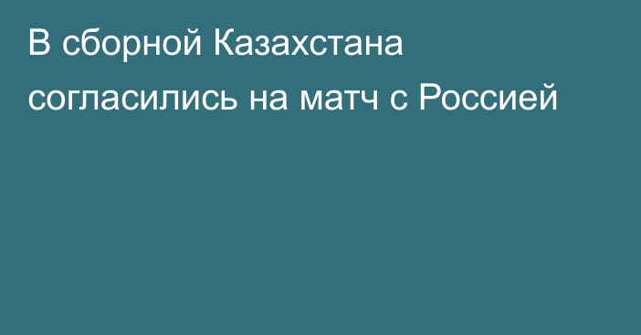 В сборной Казахстана согласились на матч с Россией