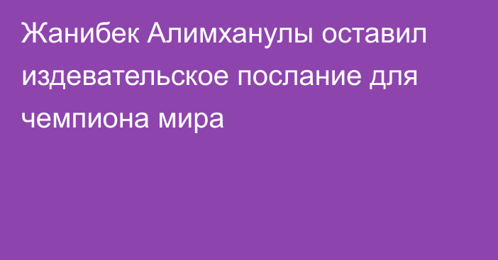 Жанибек Алимханулы оставил издевательское послание для чемпиона мира