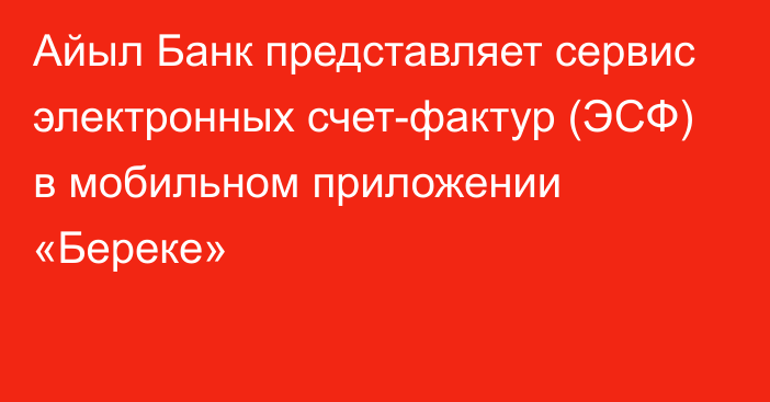 Айыл Банк представляет сервис электронных счет-фактур (ЭСФ) в мобильном приложении «Береке»