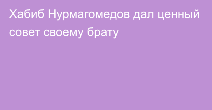 Хабиб Нурмагомедов дал ценный совет своему брату