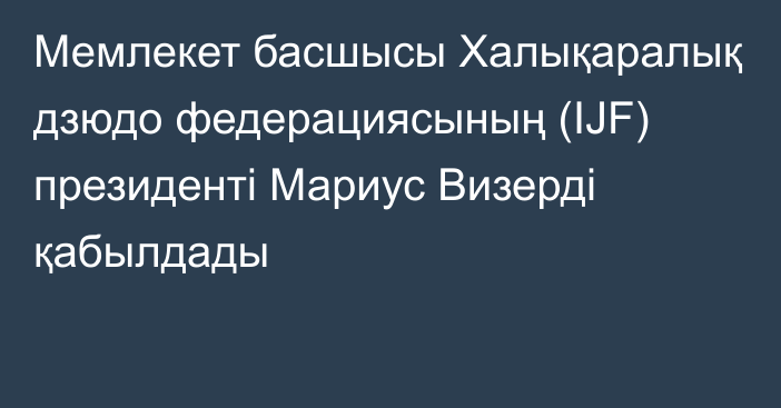 Мемлекет басшысы Халықаралық дзюдо федерациясының (IJF) президенті Мариус Визерді қабылдады