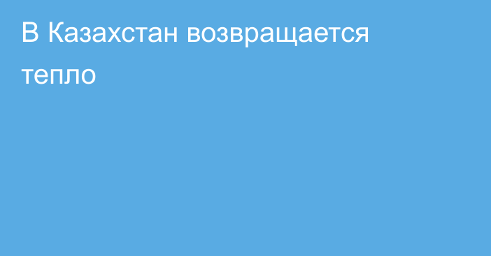 В Казахстан возвращается тепло