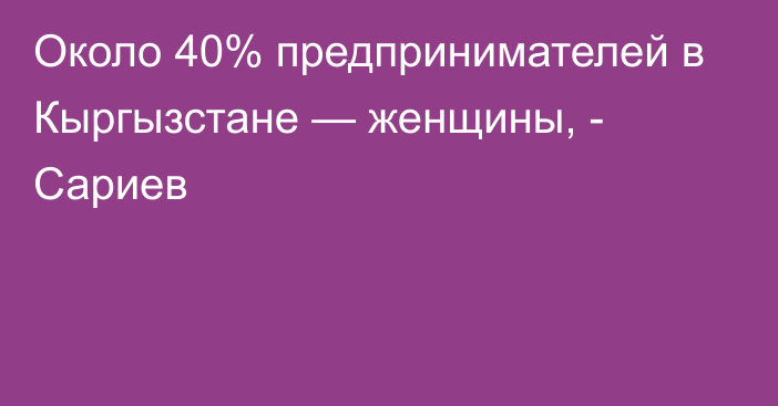 Около 40% предпринимателей в Кыргызстане — женщины, - Сариев 