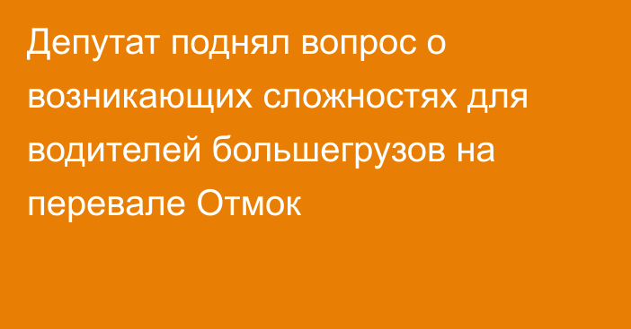 Депутат поднял вопрос о возникающих сложностях для водителей большегрузов на перевале Отмок