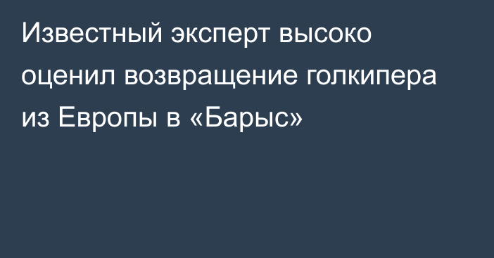 Известный эксперт высоко оценил возвращение голкипера из Европы в «Барыс»