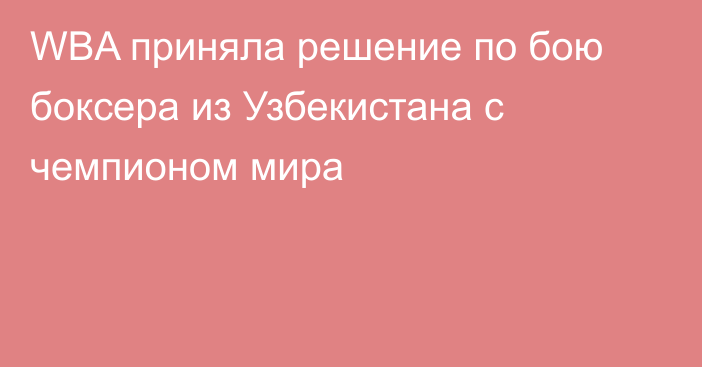 WBA приняла решение по бою боксера из Узбекистана с чемпионом мира