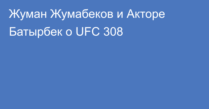 Жуман Жумабеков и Акторе Батырбек о UFC 308