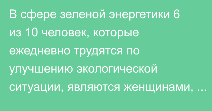 В сфере зеленой энергетики 6 из 10 человек, которые ежедневно трудятся по улучшению экологической ситуации, являются женщинами, - Фонд зеленой энергетики