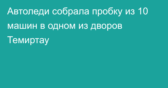 Автоледи собрала пробку из 10 машин в одном из дворов Темиртау