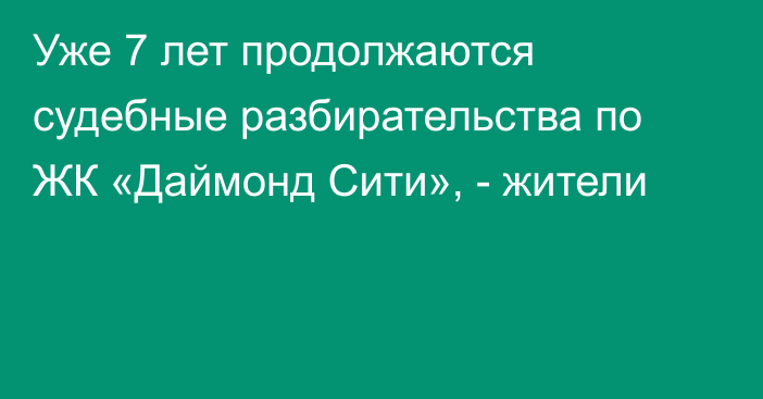 Уже 7 лет продолжаются судебные разбирательства по ЖК «Даймонд Сити», - жители