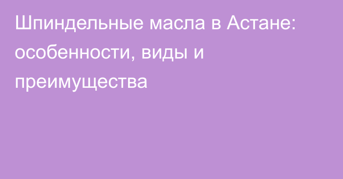 Шпиндельные масла в Астане: особенности, виды и преимущества