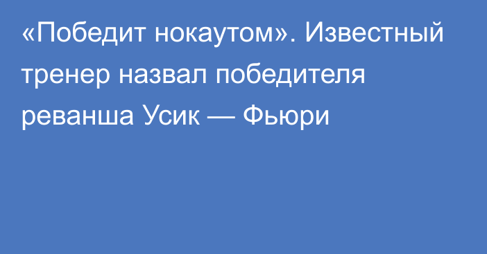 «Победит нокаутом». Известный тренер назвал победителя реванша Усик — Фьюри