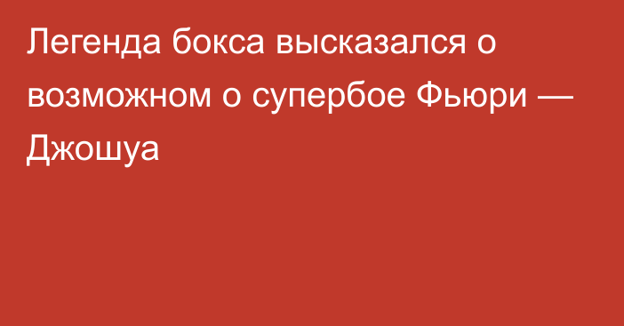 Легенда бокса высказался о возможном о супербое Фьюри — Джошуа