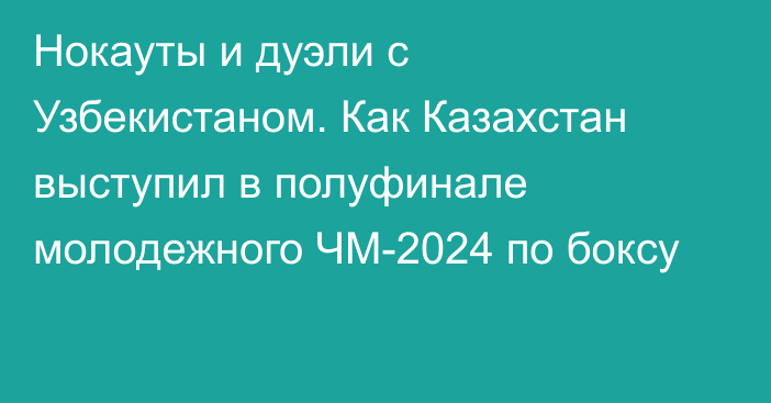 Нокауты и дуэли с Узбекистаном. Как Казахстан выступил в полуфинале молодежного ЧМ-2024 по боксу