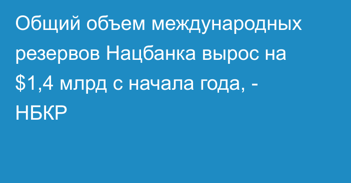 Общий объем международных резервов Нацбанка вырос на $1,4 млрд с начала года, - НБКР