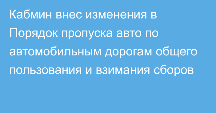 Кабмин внес изменения в Порядок пропуска авто по автомобильным дорогам общего пользования и взимания сборов