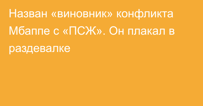 Назван «виновник» конфликта Мбаппе с «ПСЖ». Он плакал в раздевалке