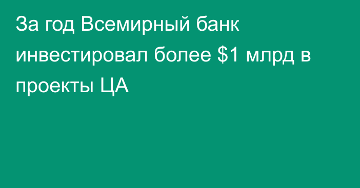 За год Всемирный банк инвестировал более $1 млрд в проекты ЦА