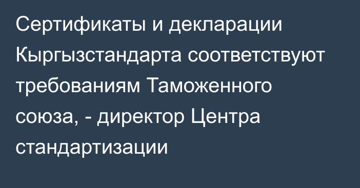 Сертификаты и декларации Кыргызстандарта соответствуют требованиям Таможенного союза, - директор Центра стандартизации