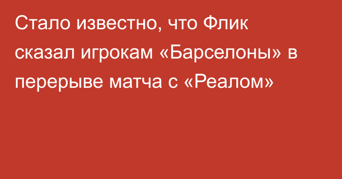 Стало известно, что Флик сказал игрокам «Барселоны» в перерыве матча с «Реалом»