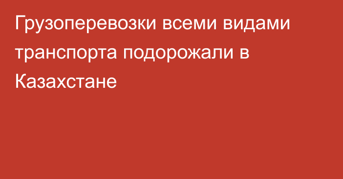 Грузоперевозки всеми видами транспорта подорожали в Казахстане